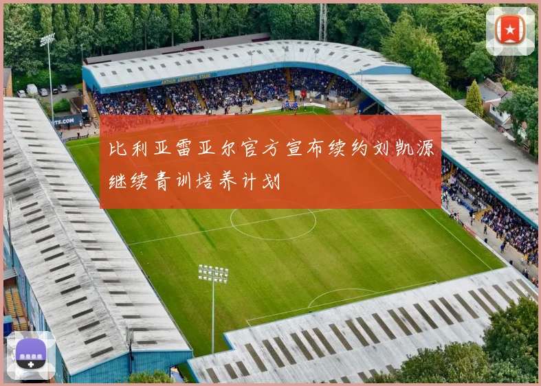 比利亚雷亚尔官方宣布续约刘凯源继续青训培养计划