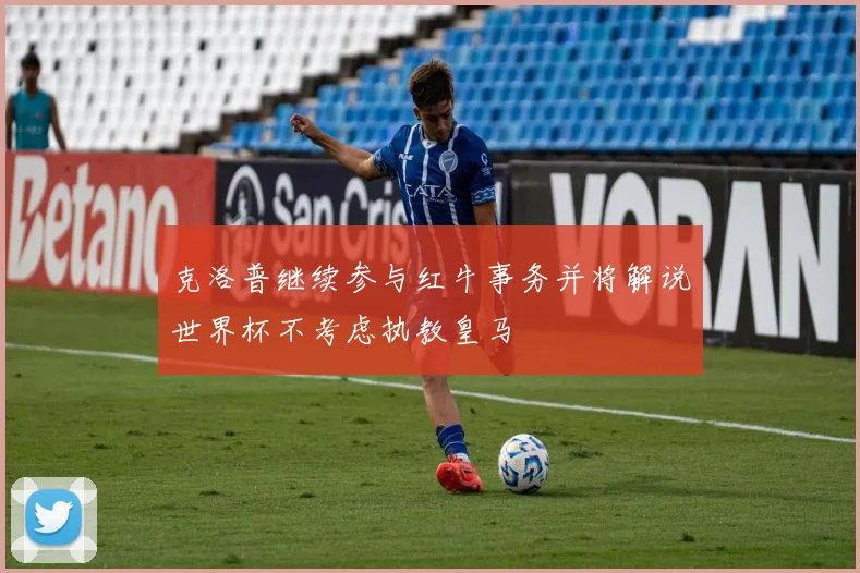 克洛普继续参与红牛事务并将解说世界杯不考虑执教皇马