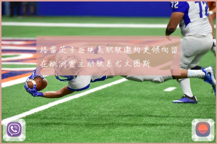 格雷茨卡拒绝美职联邀约更倾向留在欧洲曾主动联系尤文图斯