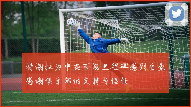 特谢拉为申花百场里程碑感到自豪感谢俱乐部的支持与信任