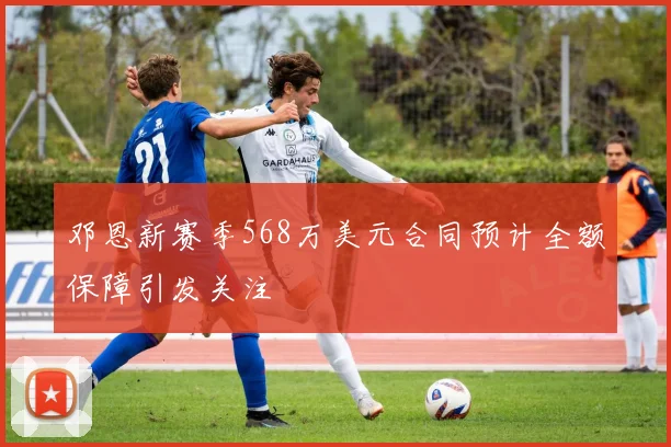 邓恩新赛季568万美元合同预计全额保障引发关注