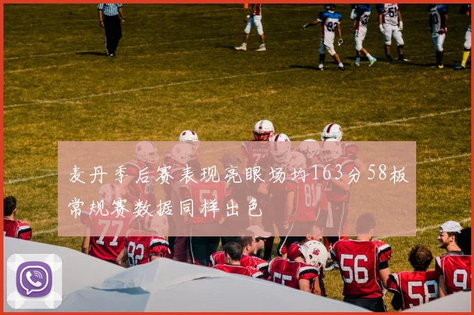 麦丹季后赛表现亮眼场均163分58板常规赛数据同样出色
