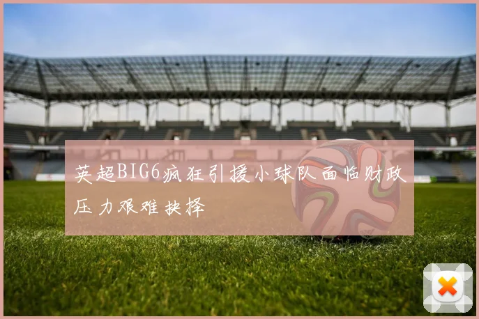 英超BIG6疯狂引援小球队面临财政压力艰难抉择