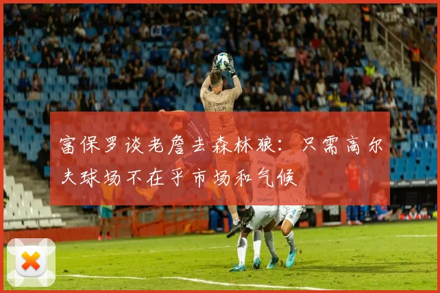富保罗谈老詹去森林狼：只需高尔夫球场不在乎市场和气候