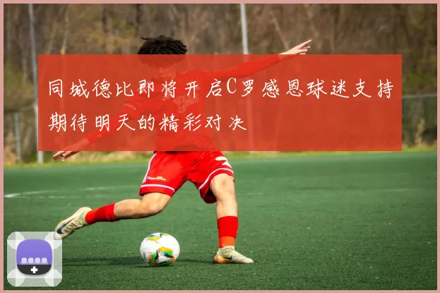 同城德比即将开启C罗感恩球迷支持期待明天的精彩对决