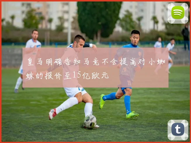 皇马明确告知马竞不会提高对小蜘蛛的报价至15亿欧元