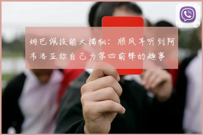 姆巴佩技能大揭秘：顺风耳听到阿韦洛亚称自己为第四前锋的趣事