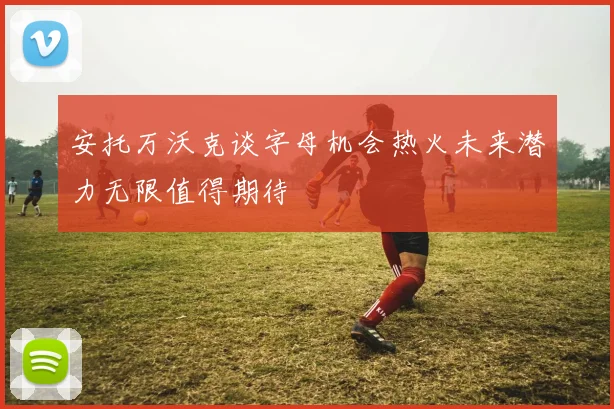 安托万沃克谈字母机会热火未来潜力无限值得期待