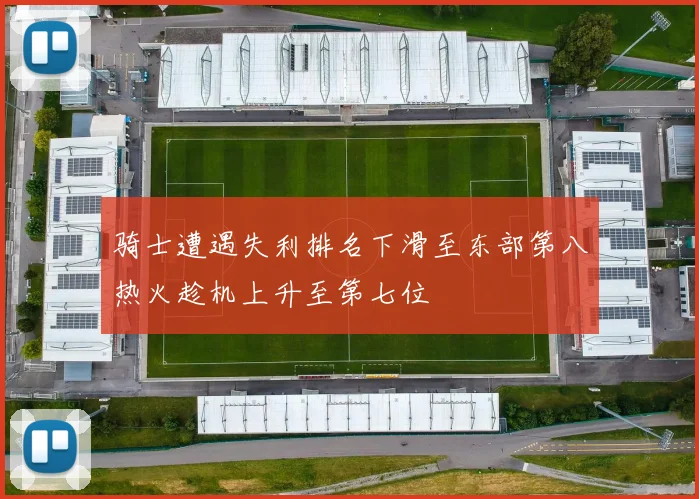 骑士遭遇失利排名下滑至东部第八热火趁机上升至第七位